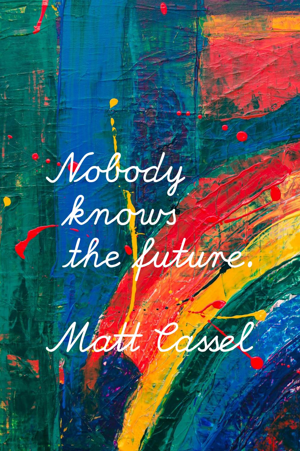 Nobody knows the future.