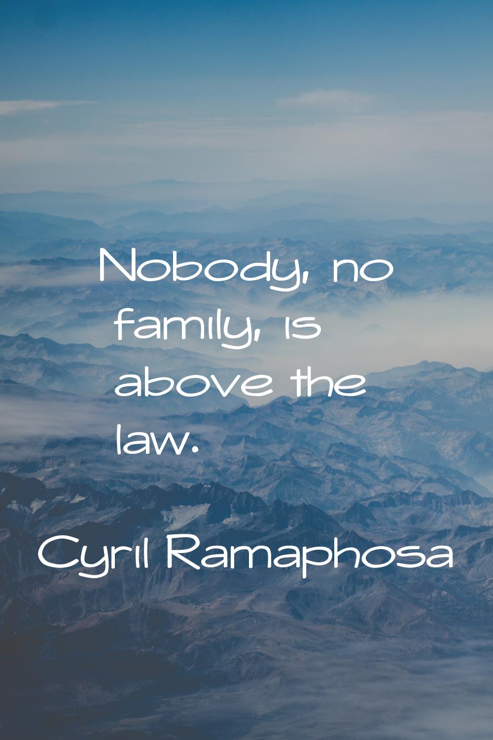 Nobody, no family, is above the law.