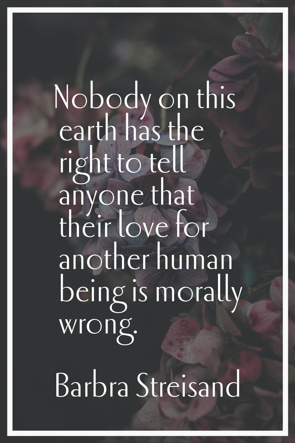 Nobody on this earth has the right to tell anyone that their love for another human being is morall