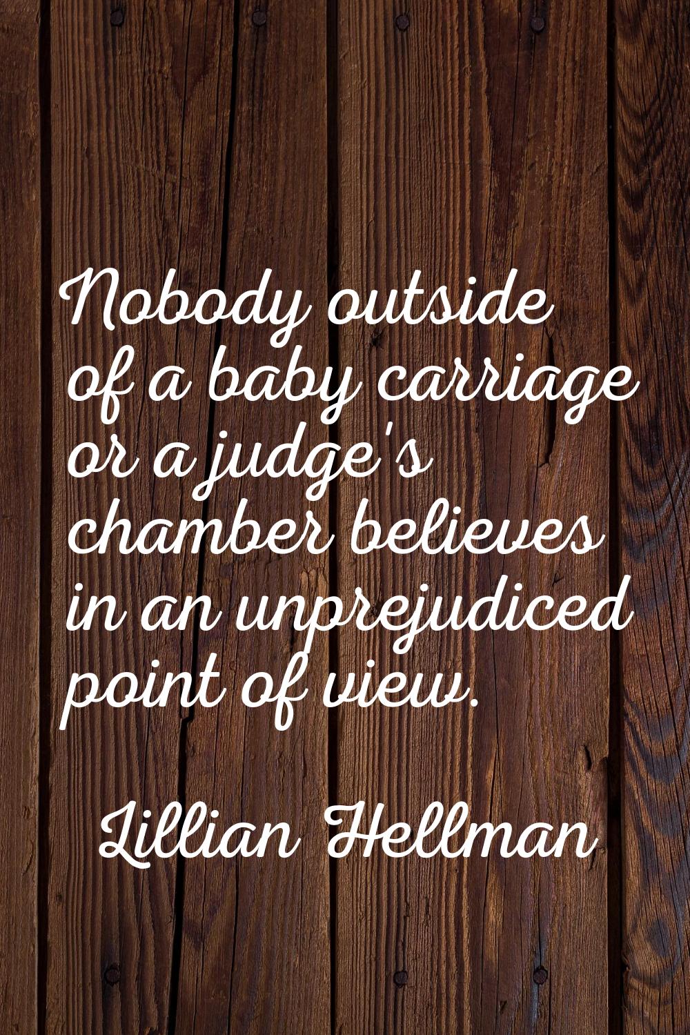 Nobody outside of a baby carriage or a judge's chamber believes in an unprejudiced point of view.