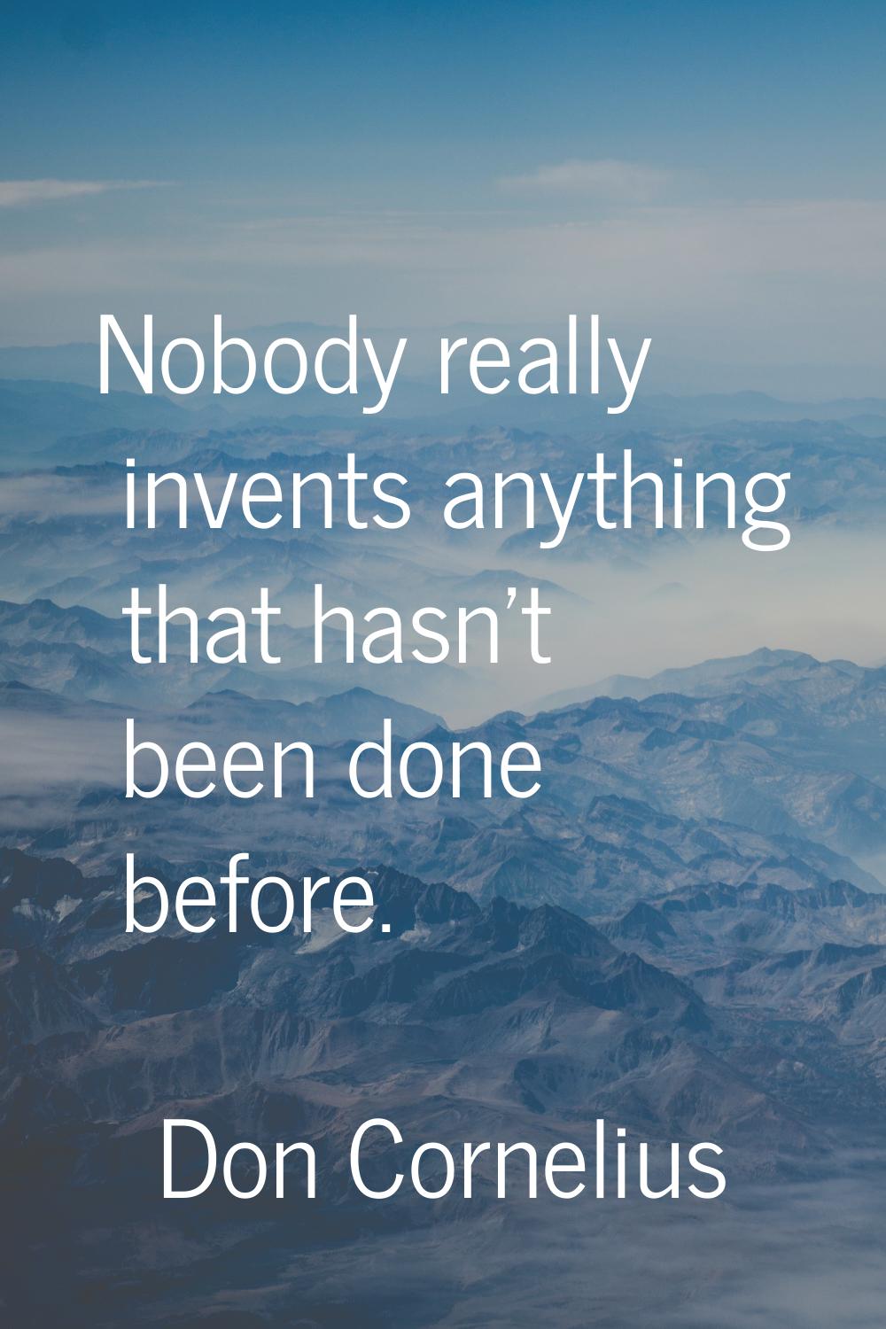 Nobody really invents anything that hasn't been done before.