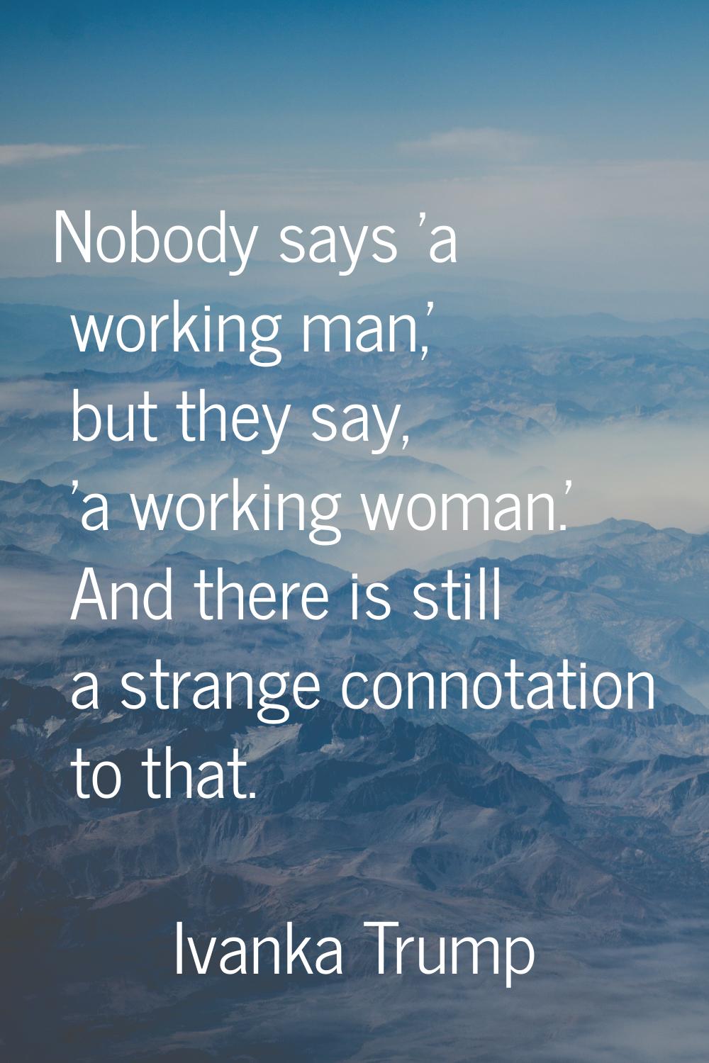 Nobody says 'a working man,' but they say, 'a working woman.' And there is still a strange connotat