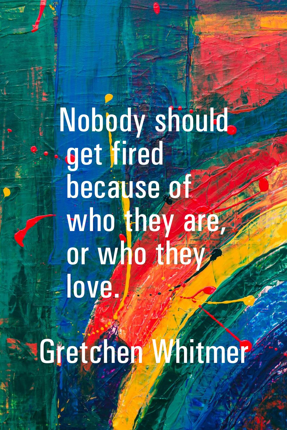 Nobody should get fired because of who they are, or who they love.