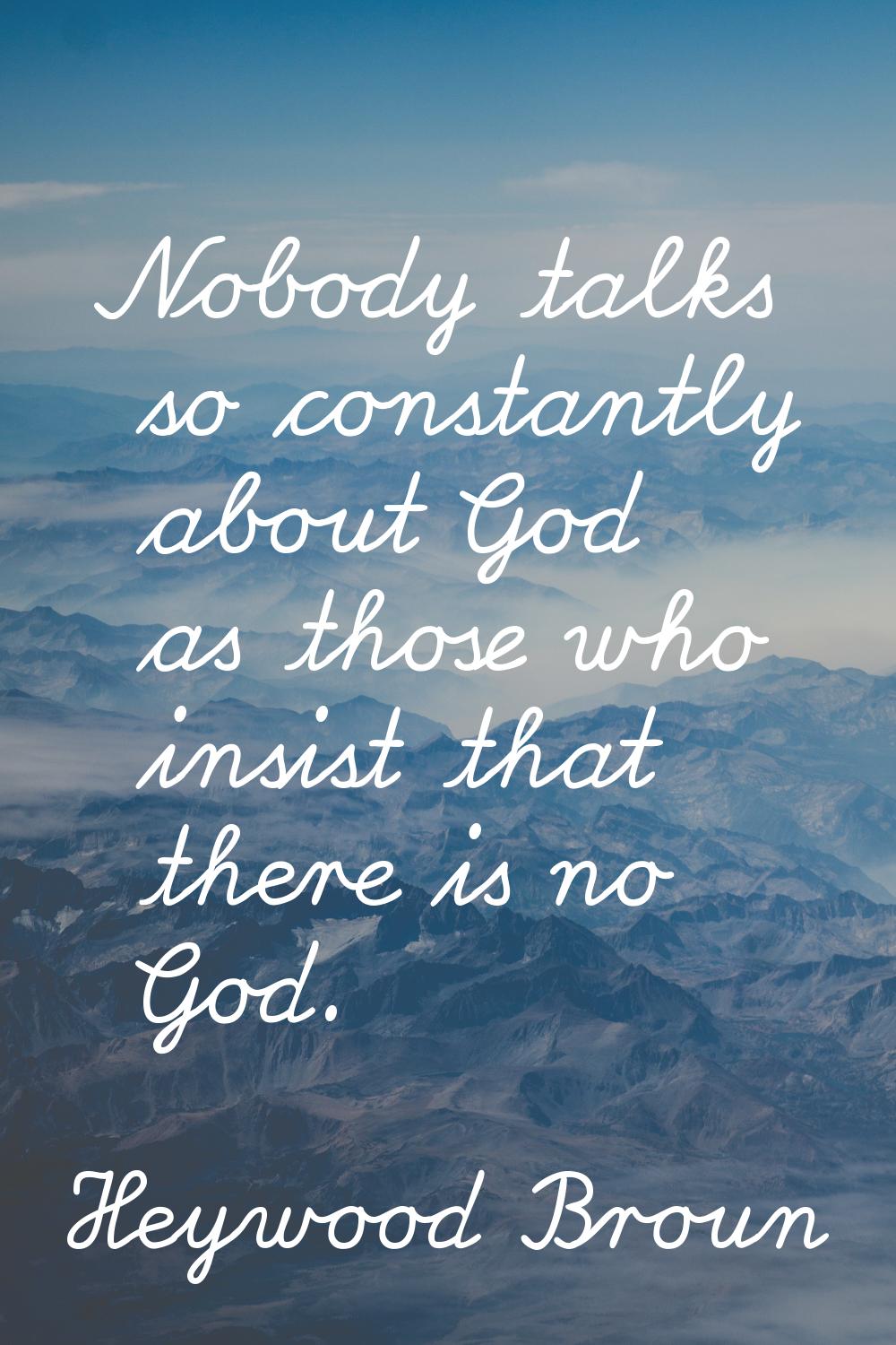 Nobody talks so constantly about God as those who insist that there is no God.