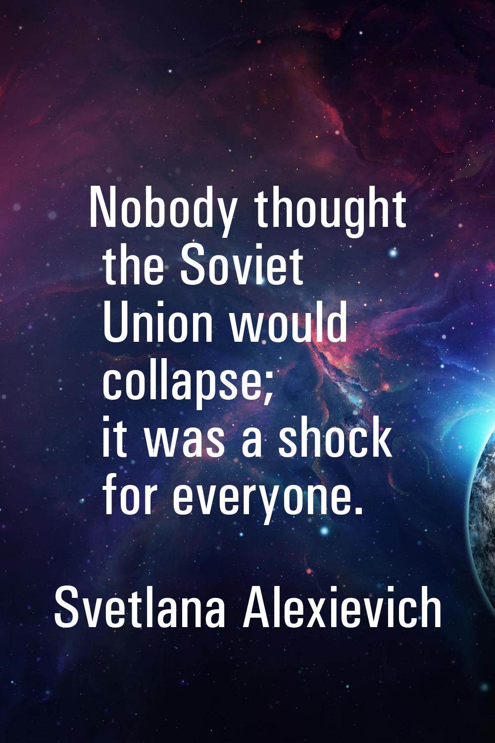 Nobody thought the Soviet Union would collapse; it was a shock for everyone.
