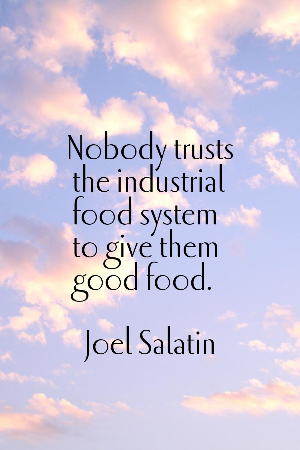 Nobody trusts the industrial food system to give them good food.
