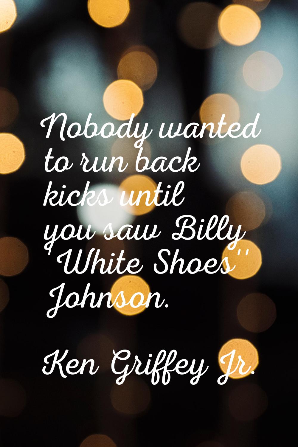 Nobody wanted to run back kicks until you saw Billy 'White Shoes'' Johnson.