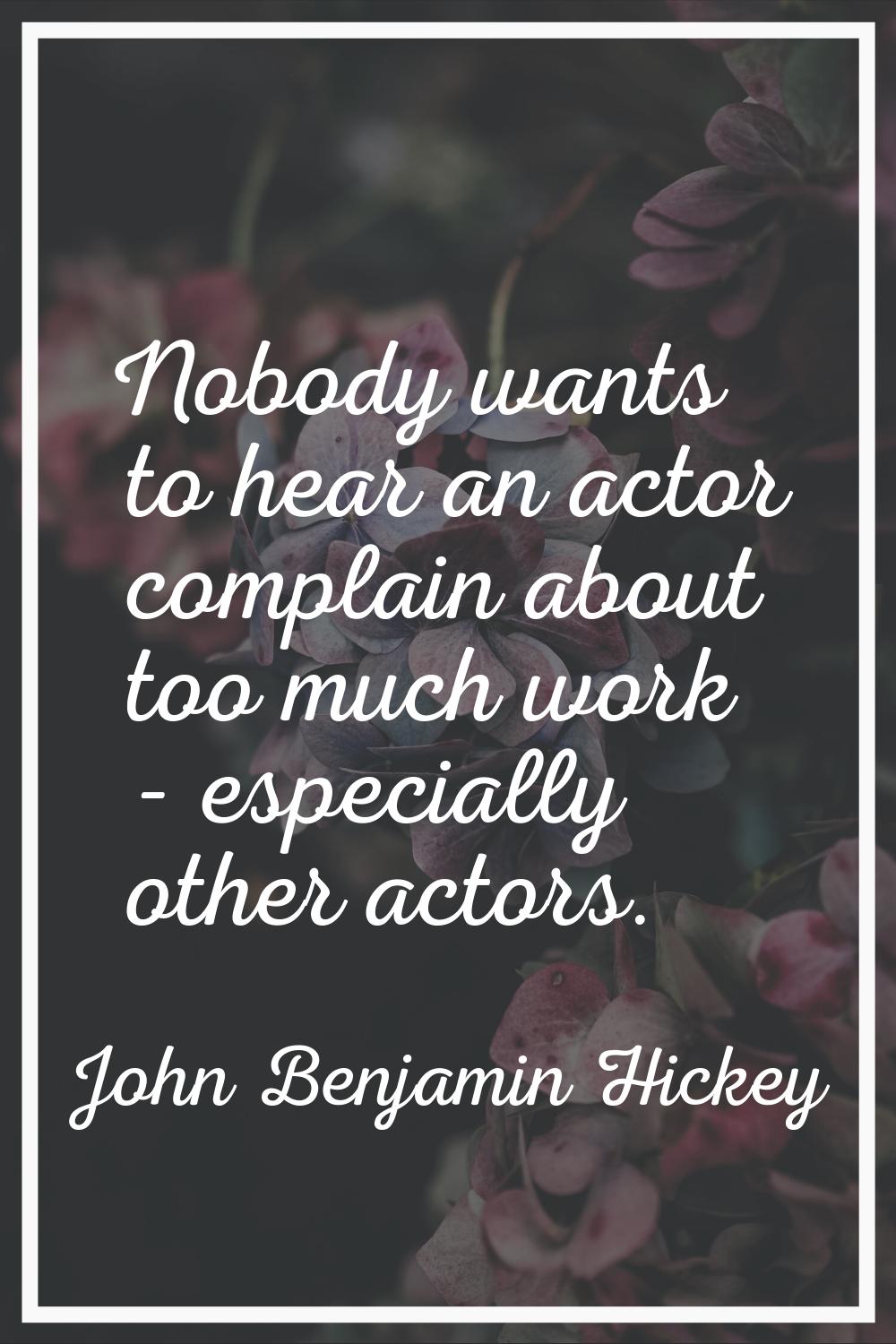 Nobody wants to hear an actor complain about too much work - especially other actors.