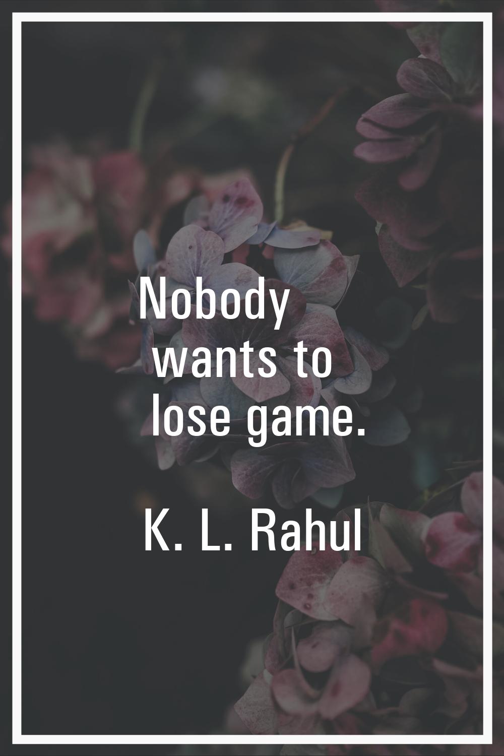 Nobody wants to lose game.