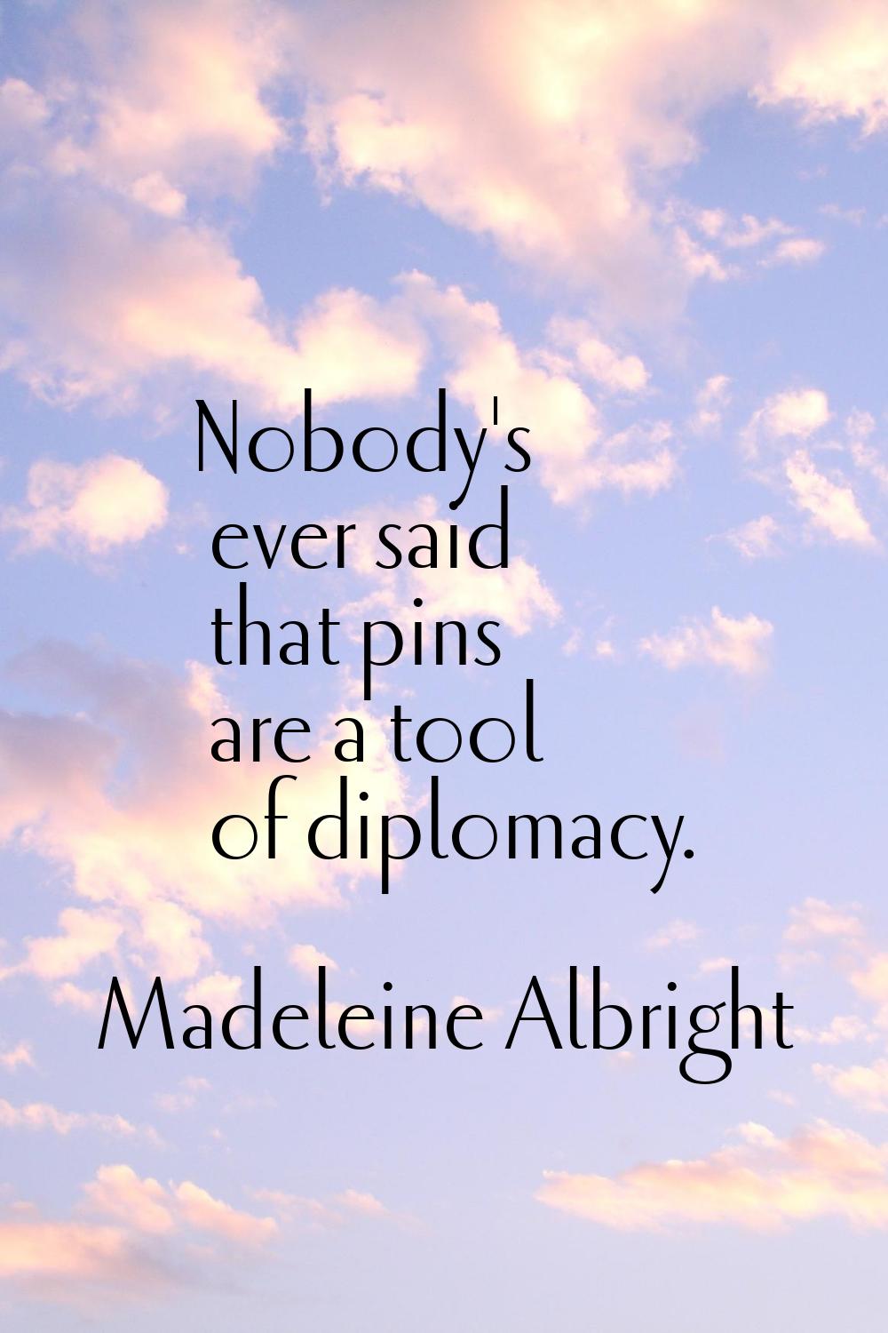 Nobody's ever said that pins are a tool of diplomacy.