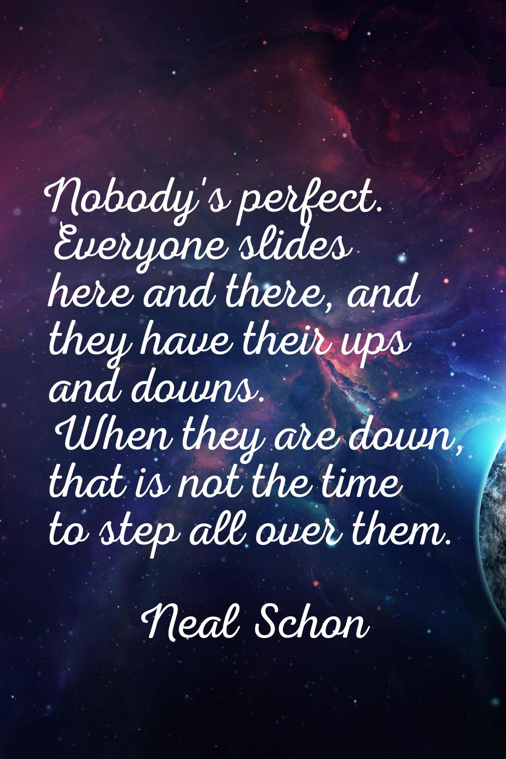 Nobody's perfect. Everyone slides here and there, and they have their ups and downs. When they are 