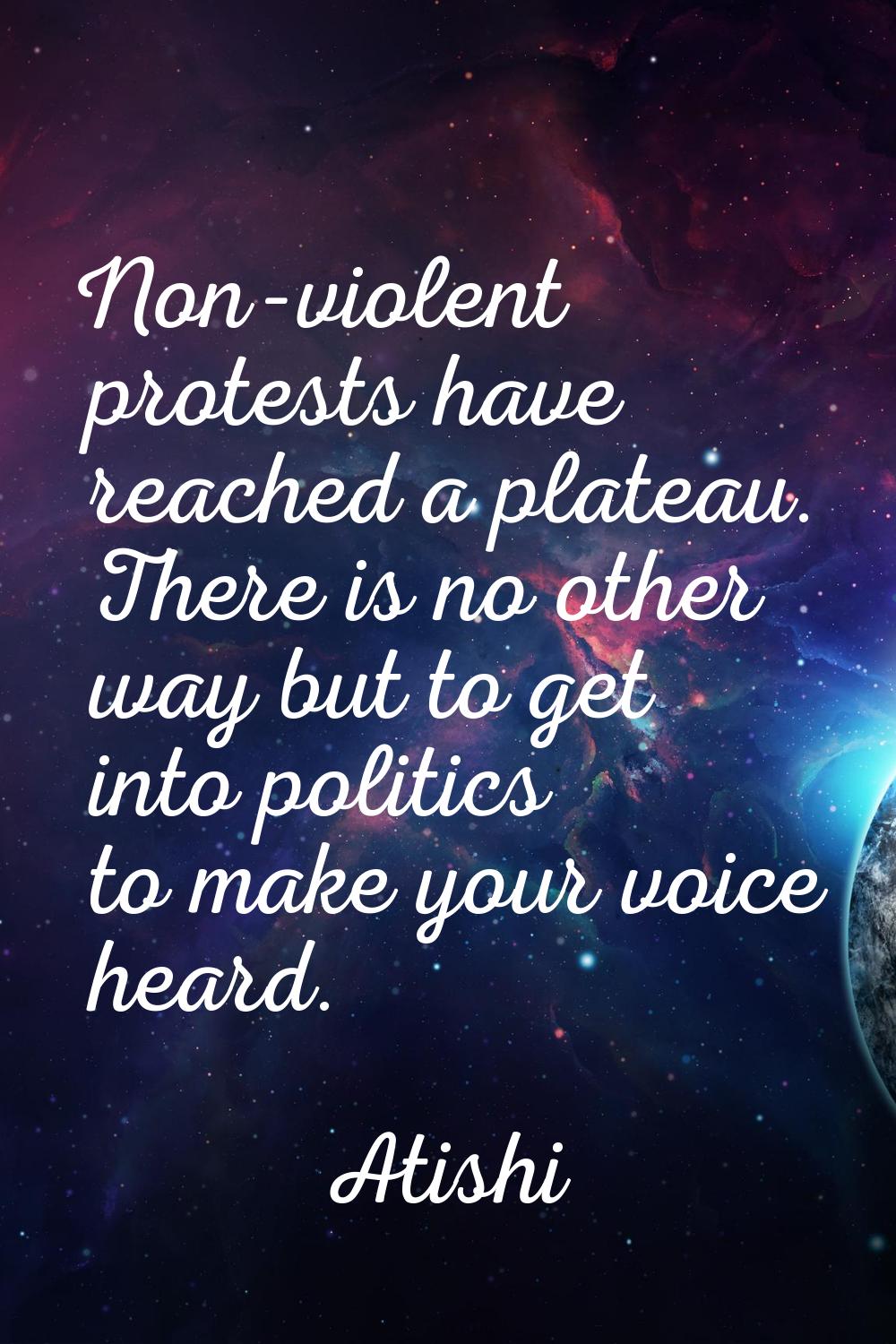 Non-violent protests have reached a plateau. There is no other way but to get into politics to make