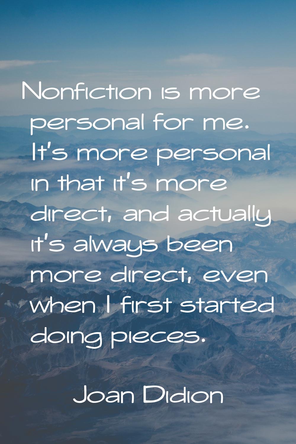 Nonfiction is more personal for me. It's more personal in that it's more direct, and actually it's 