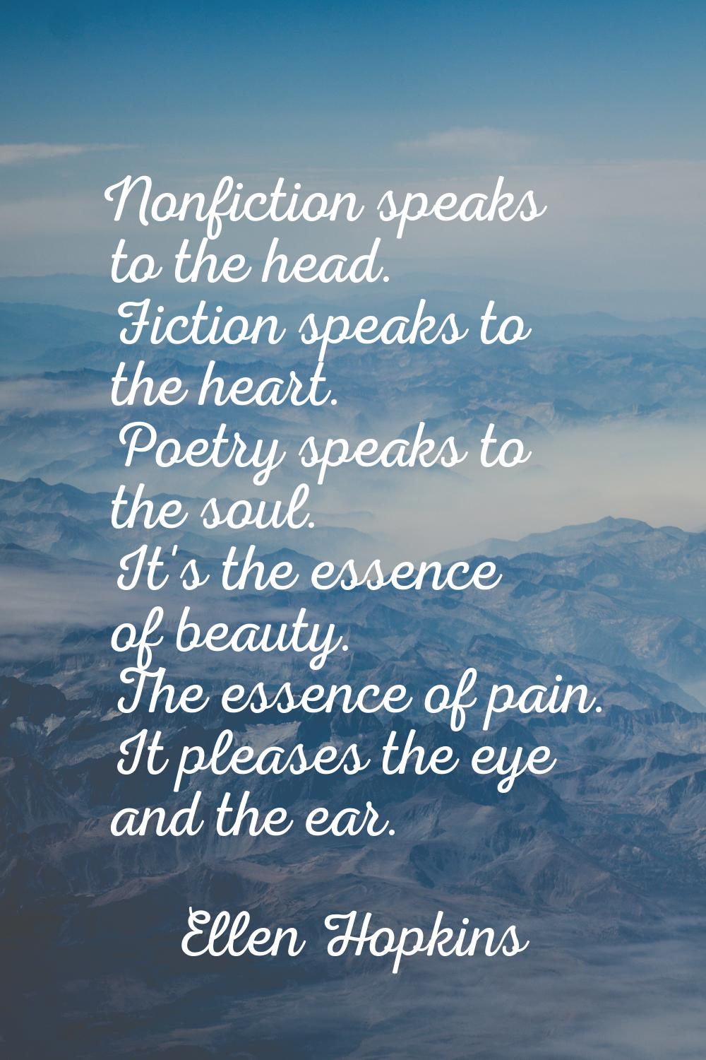 Nonfiction speaks to the head. Fiction speaks to the heart. Poetry speaks to the soul. It's the ess
