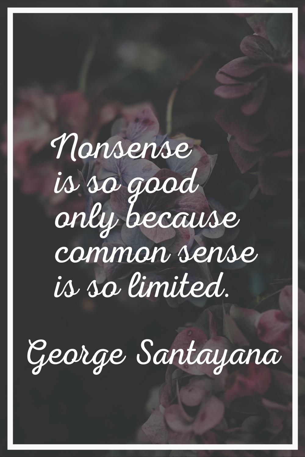 Nonsense is so good only because common sense is so limited.