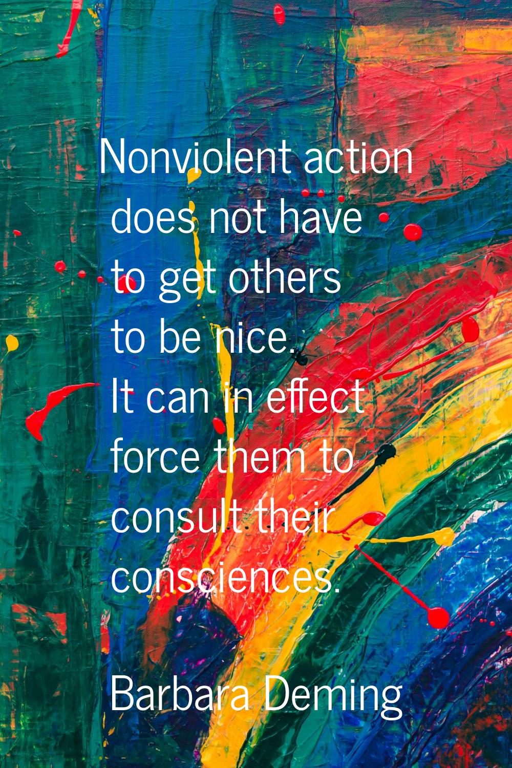 Nonviolent action does not have to get others to be nice. It can in effect force them to consult th