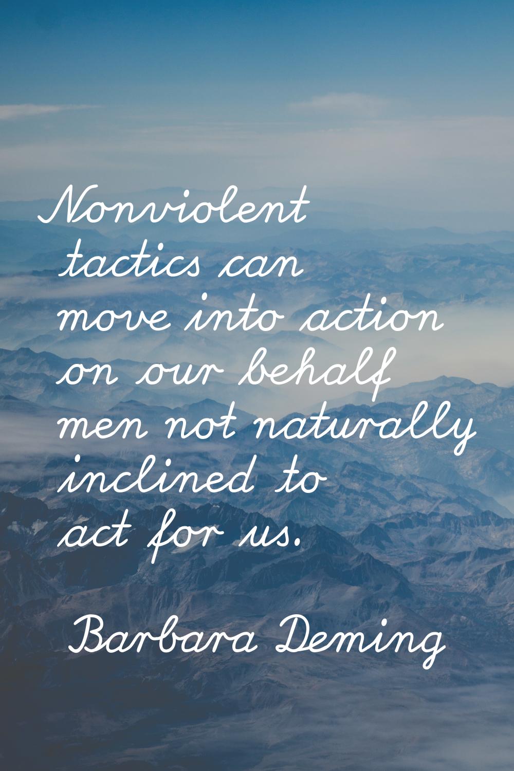 Nonviolent tactics can move into action on our behalf men not naturally inclined to act for us.