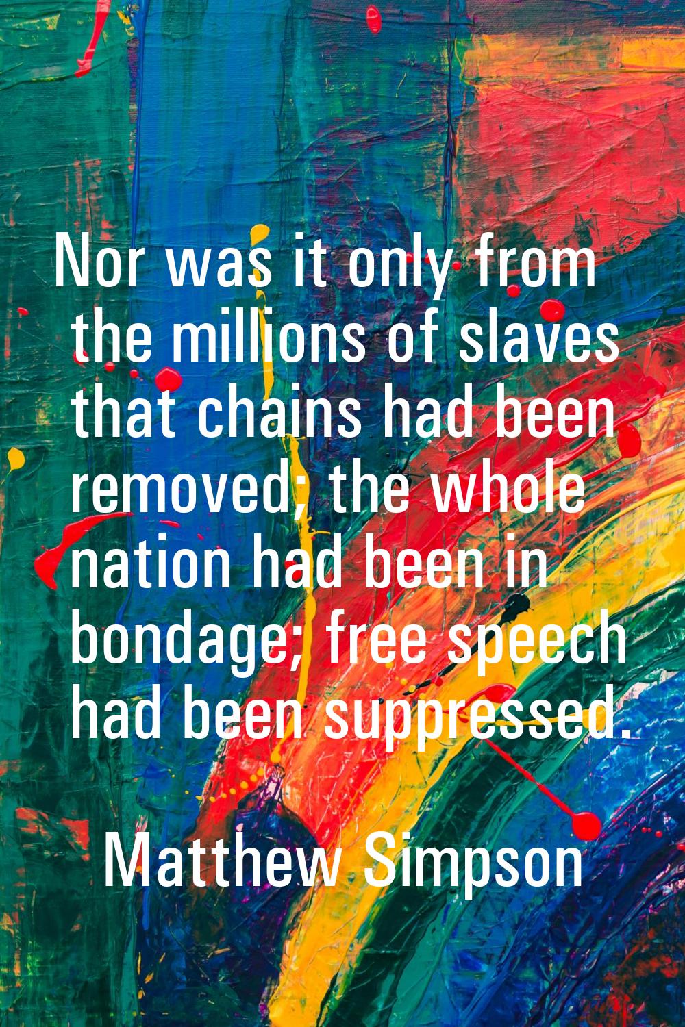 Nor was it only from the millions of slaves that chains had been removed; the whole nation had been
