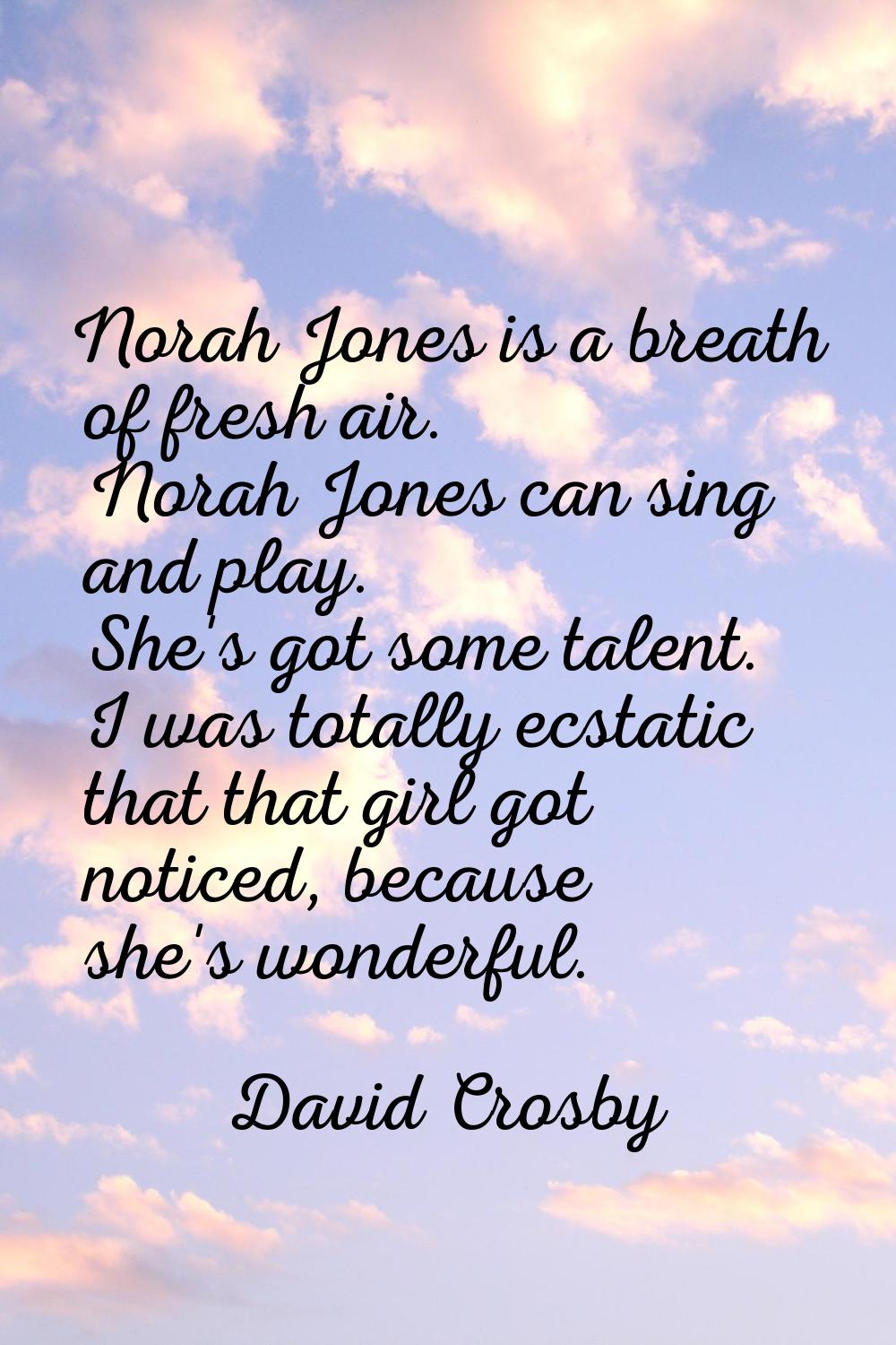 Norah Jones is a breath of fresh air. Norah Jones can sing and play. She's got some talent. I was t