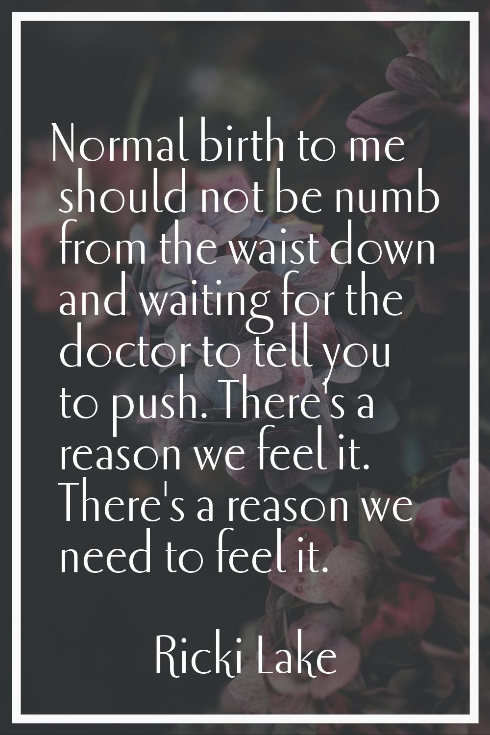 Normal birth to me should not be numb from the waist down and waiting for the doctor to tell you to