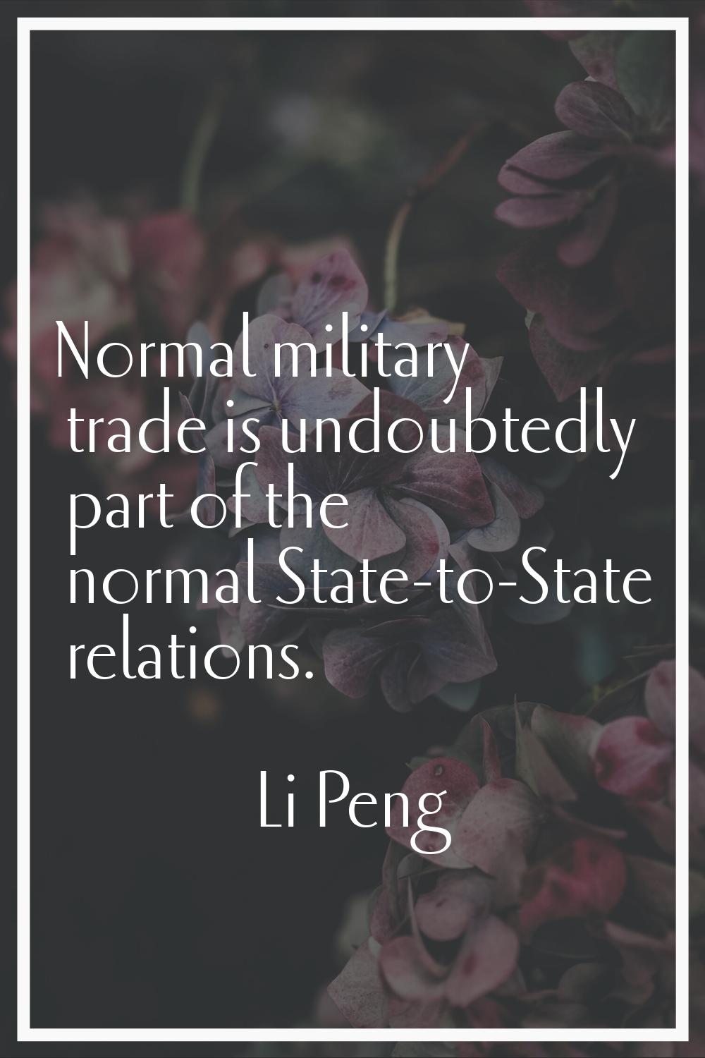 Normal military trade is undoubtedly part of the normal State-to-State relations.