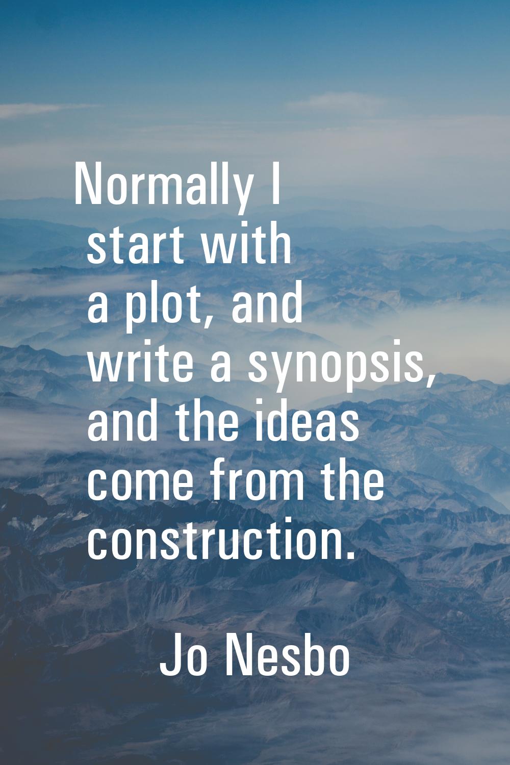 Normally I start with a plot, and write a synopsis, and the ideas come from the construction.