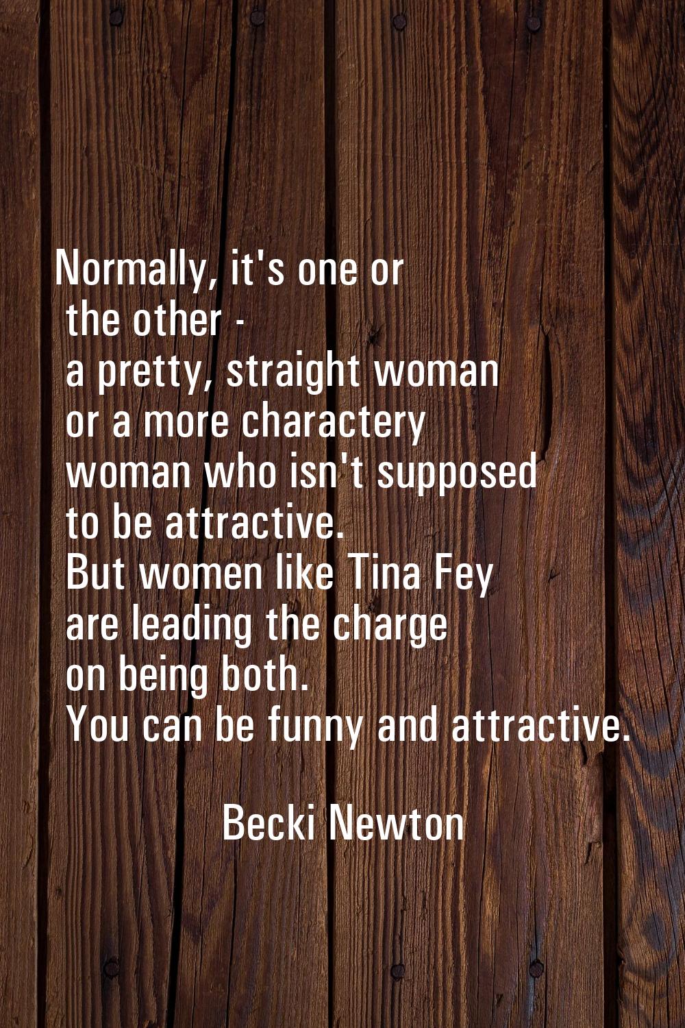 Normally, it's one or the other - a pretty, straight woman or a more charactery woman who isn't sup