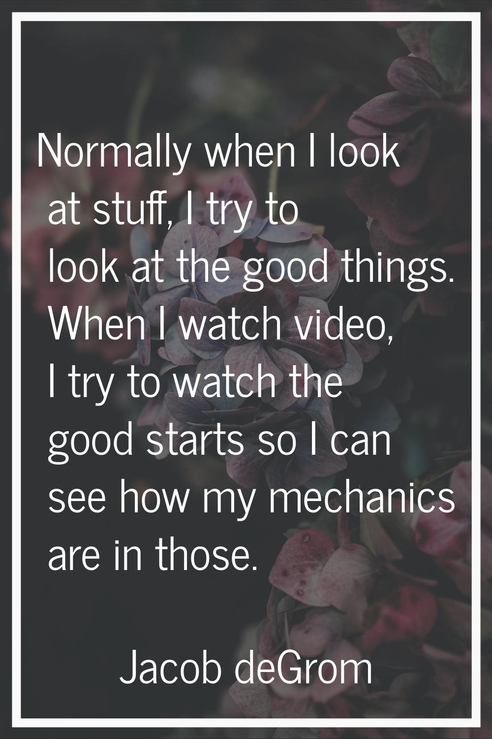 Normally when I look at stuff, I try to look at the good things. When I watch video, I try to watch