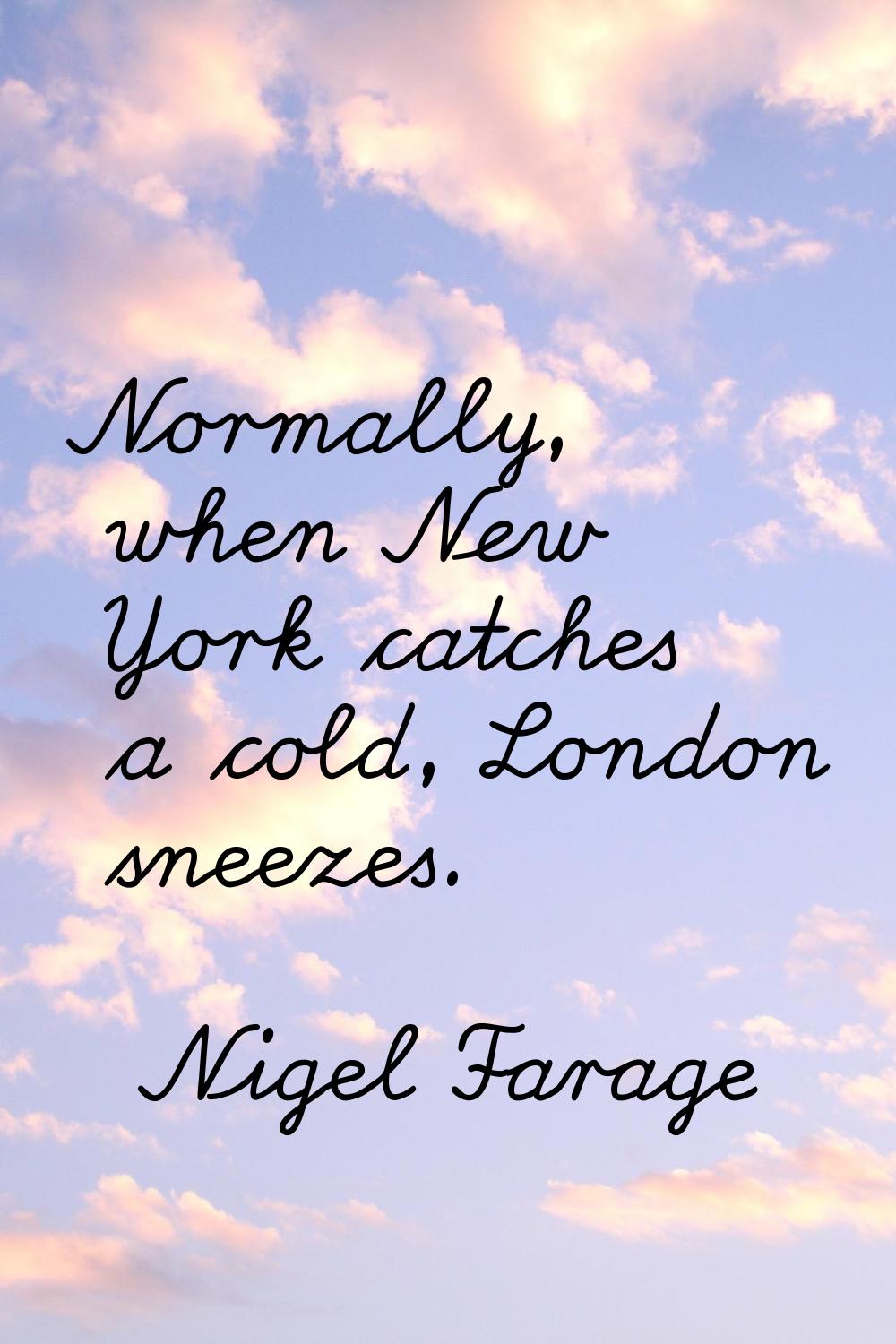 Normally, when New York catches a cold, London sneezes.