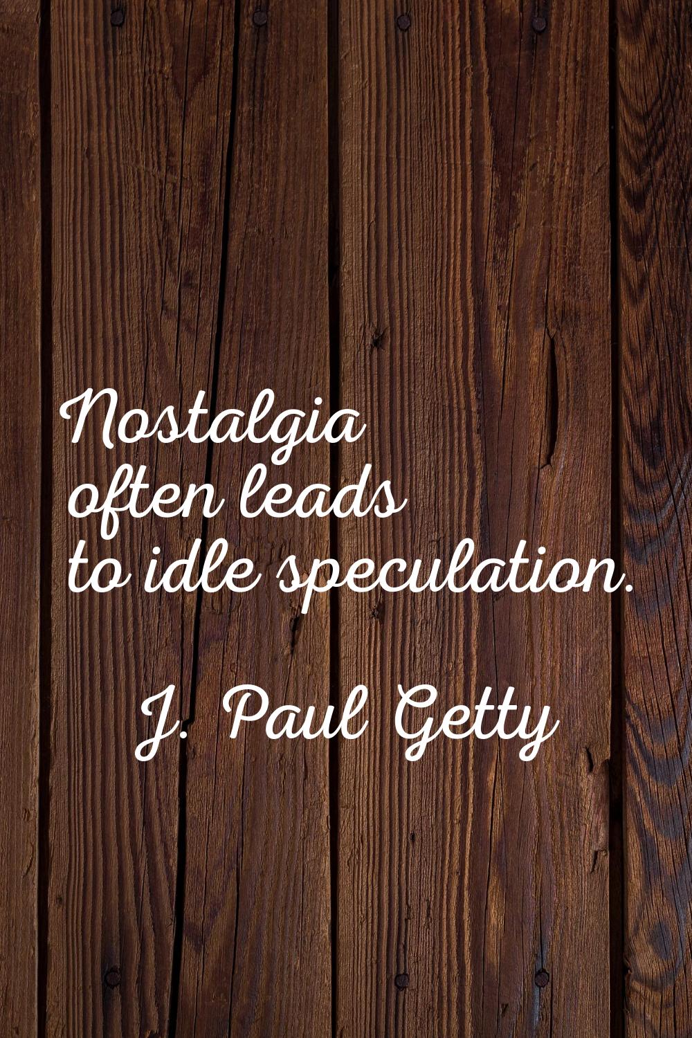 Nostalgia often leads to idle speculation.