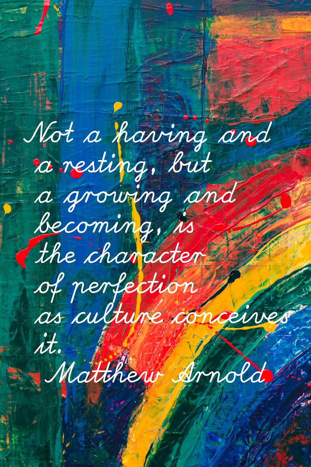 Not a having and a resting, but a growing and becoming, is the character of perfection as culture c