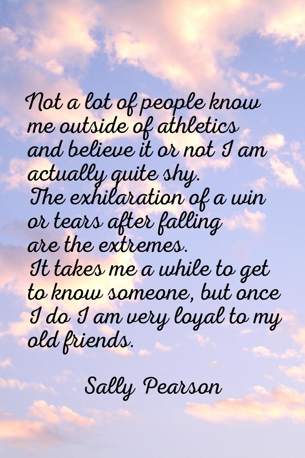 Not a lot of people know me outside of athletics and believe it or not I am actually quite shy. The