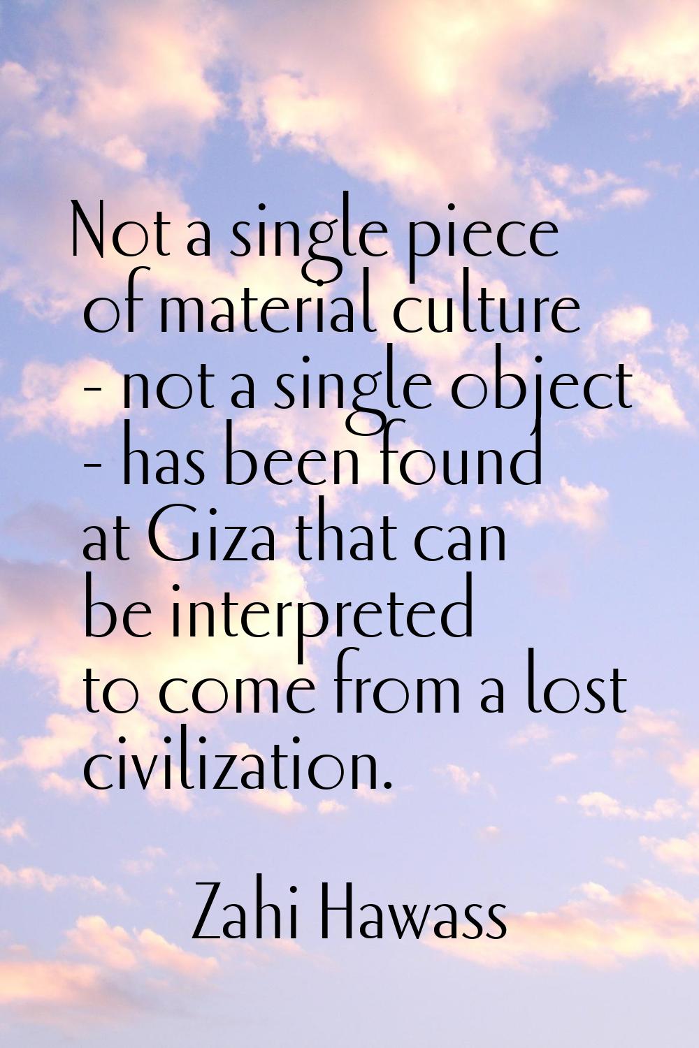 Not a single piece of material culture - not a single object - has been found at Giza that can be i