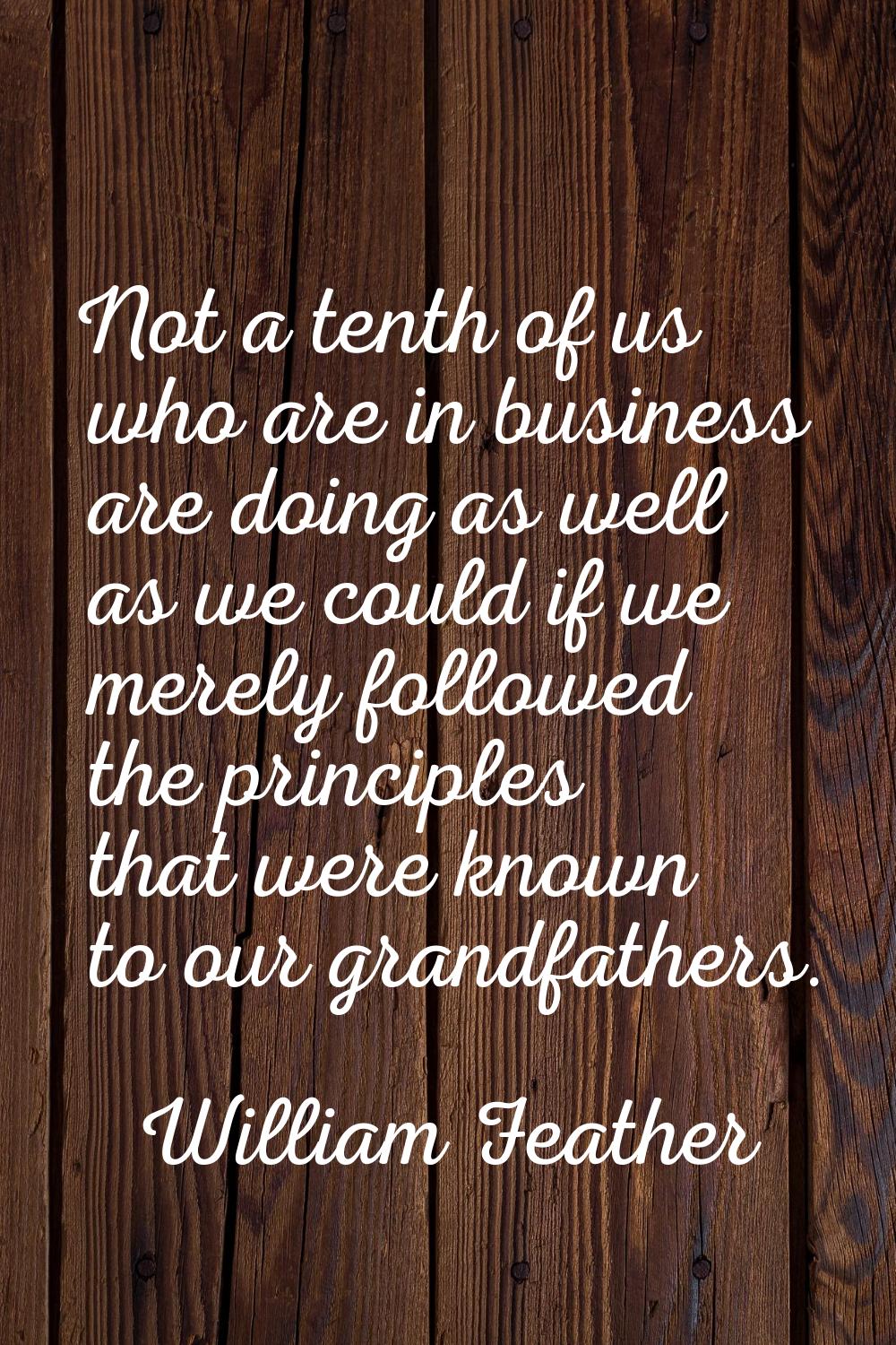 Not a tenth of us who are in business are doing as well as we could if we merely followed the princ