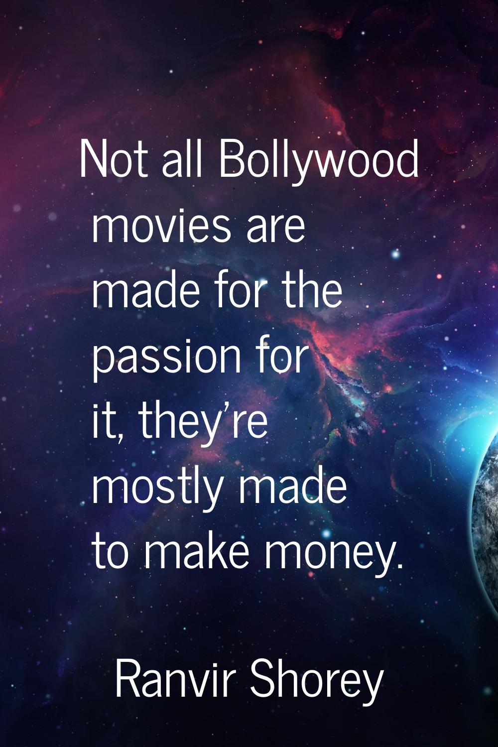 Not all Bollywood movies are made for the passion for it, they're mostly made to make money.