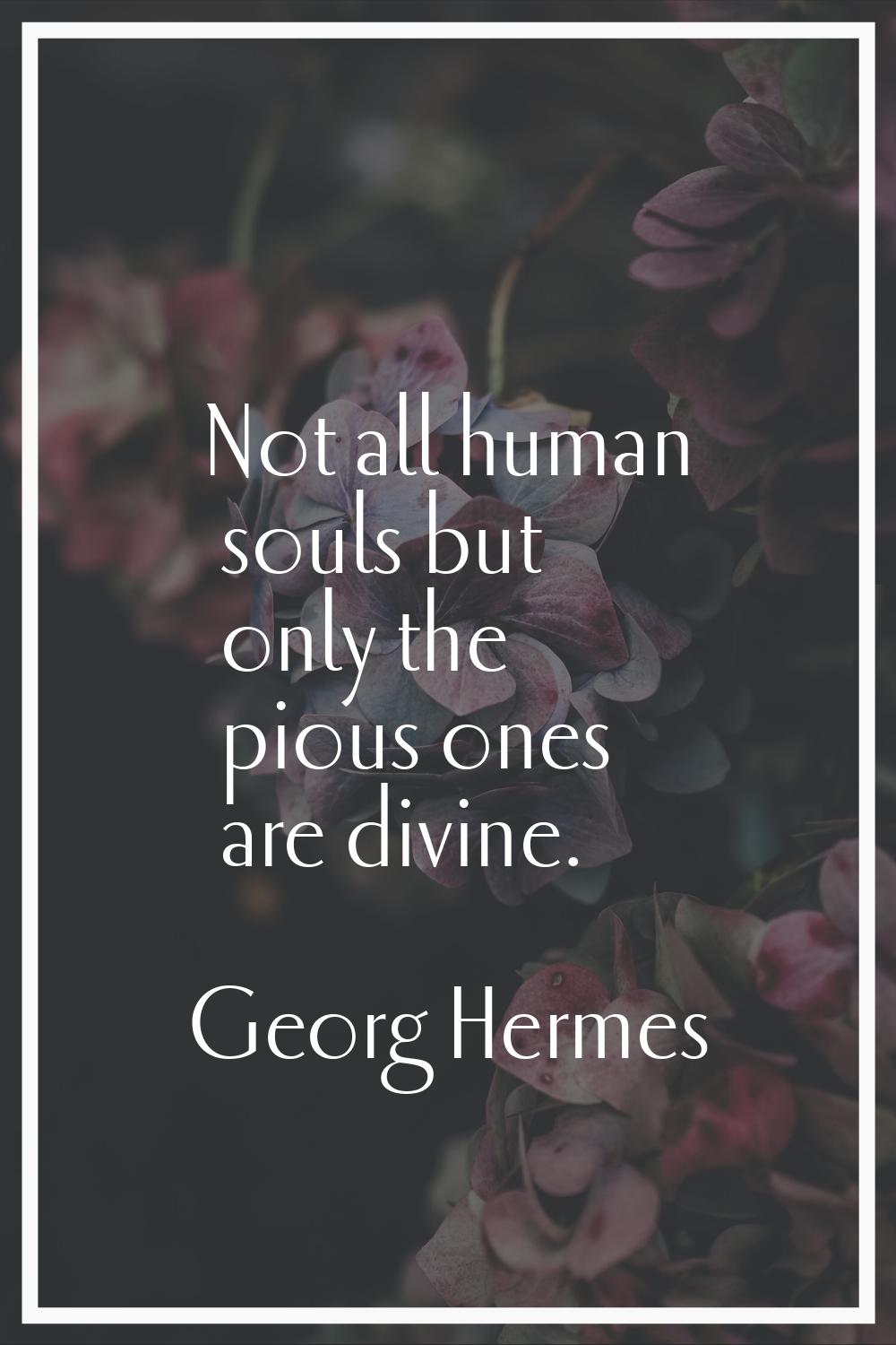 Not all human souls but only the pious ones are divine.