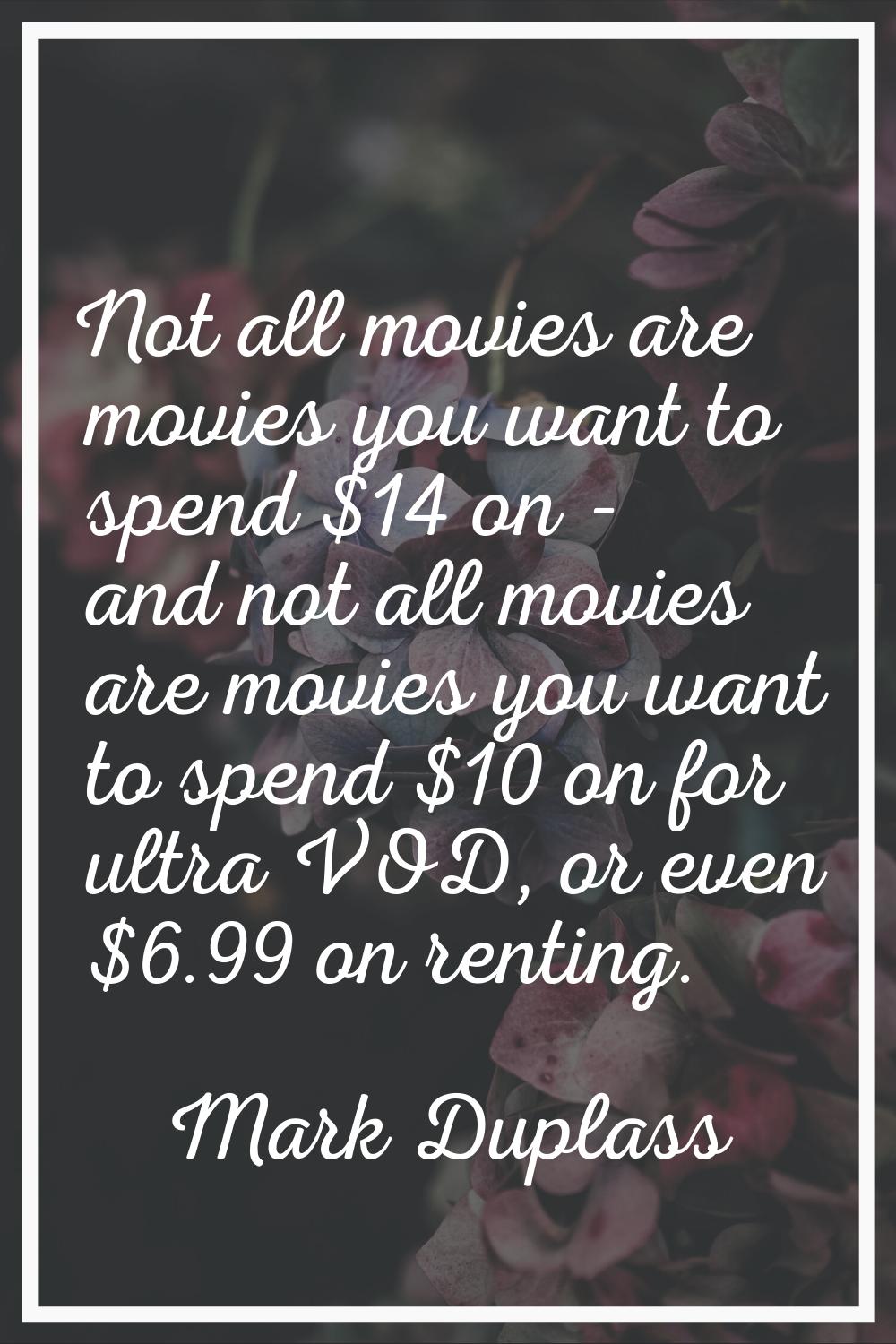 Not all movies are movies you want to spend $14 on - and not all movies are movies you want to spen