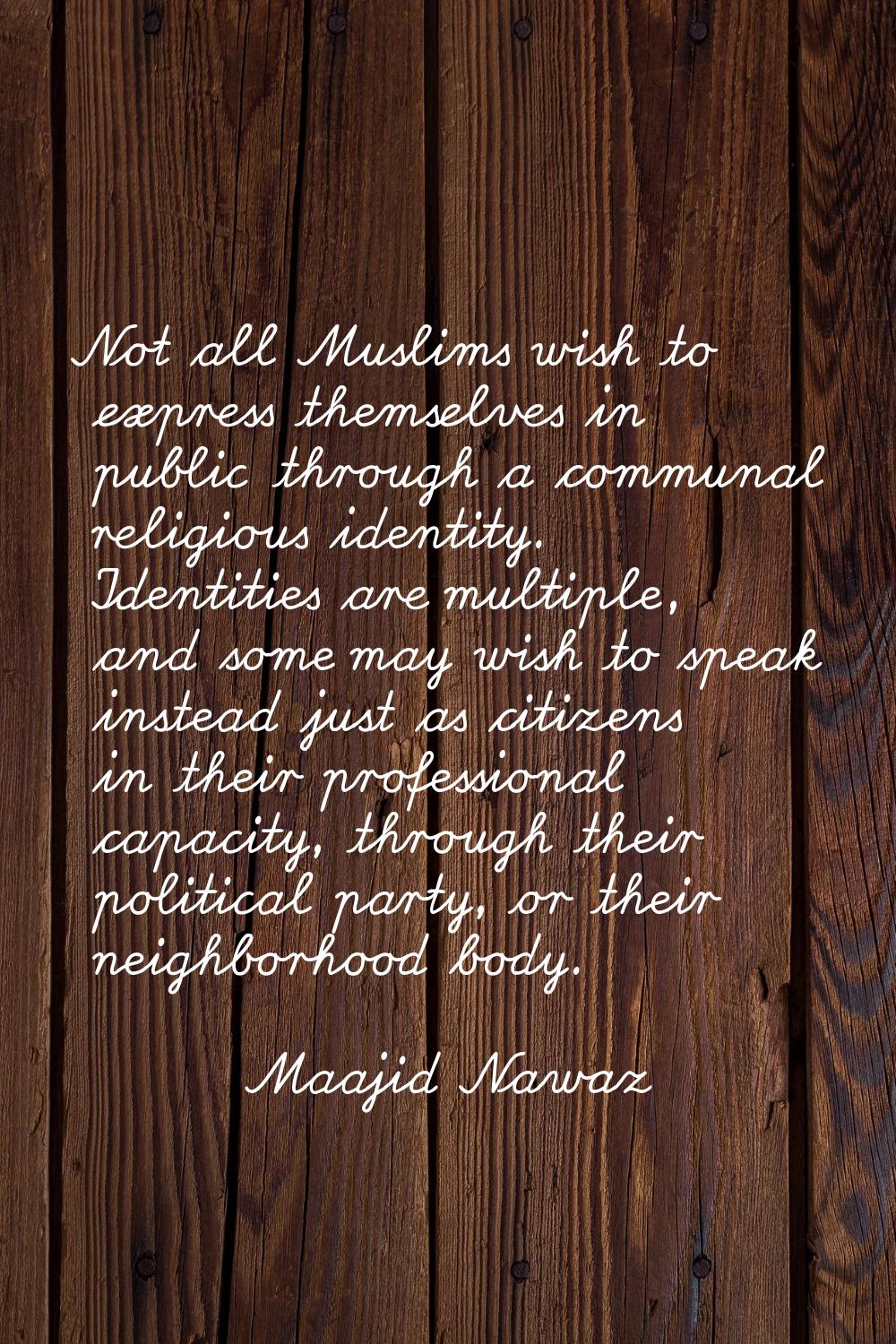 Not all Muslims wish to express themselves in public through a communal religious identity. Identit