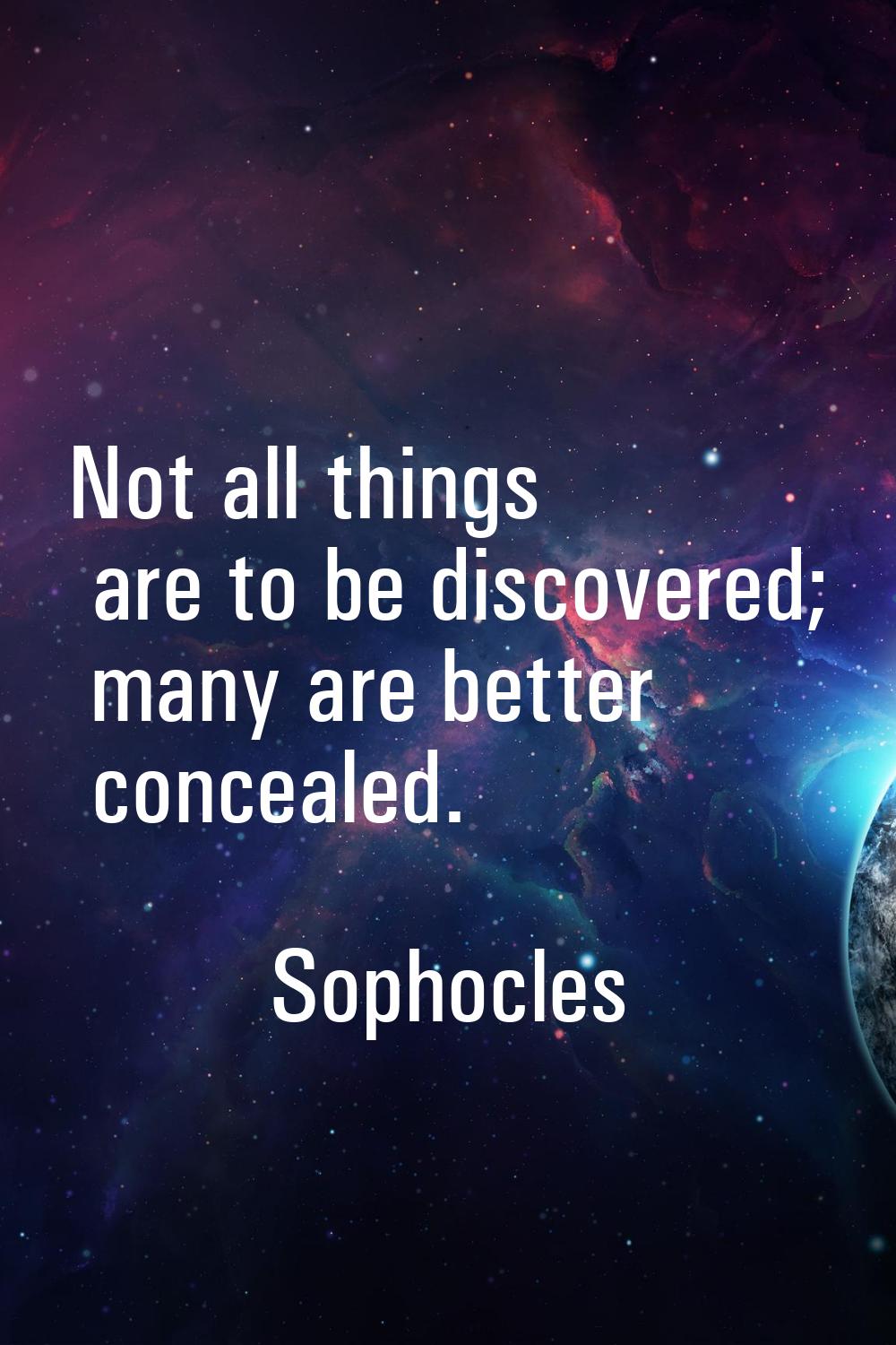 Not all things are to be discovered; many are better concealed.