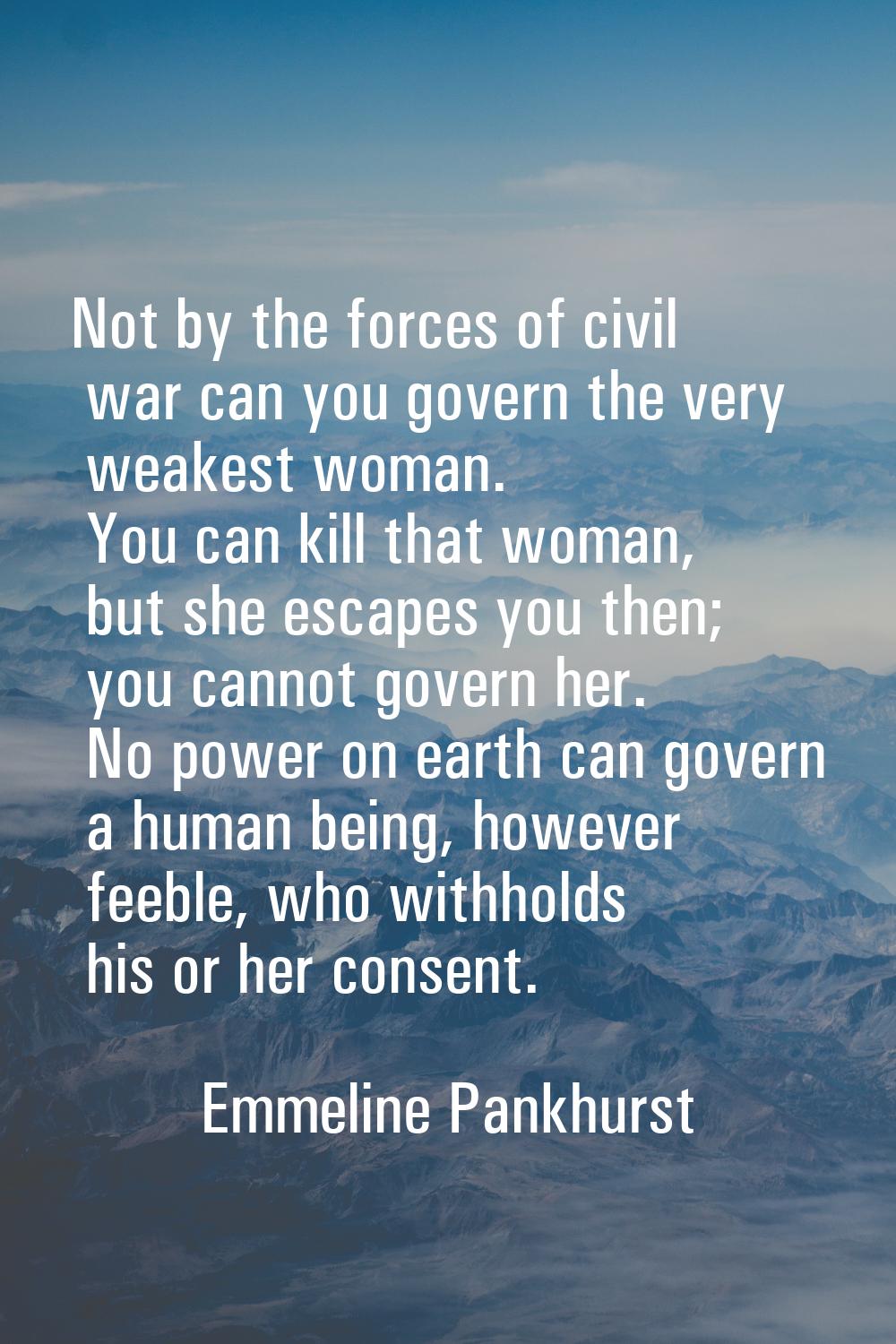 Not by the forces of civil war can you govern the very weakest woman. You can kill that woman, but 