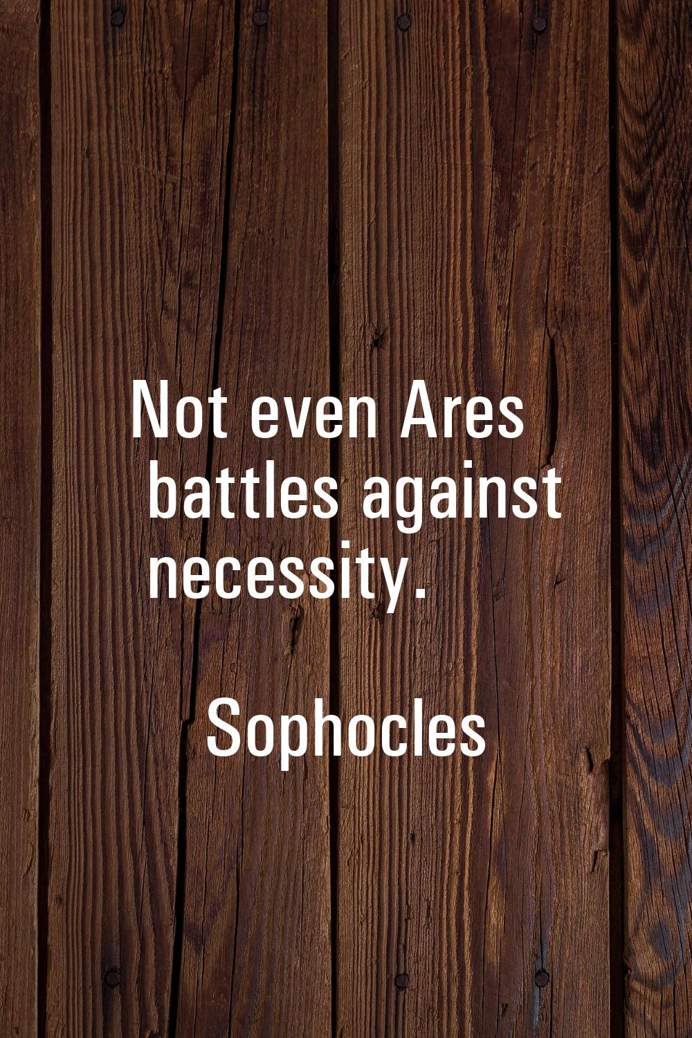 Not even Ares battles against necessity.