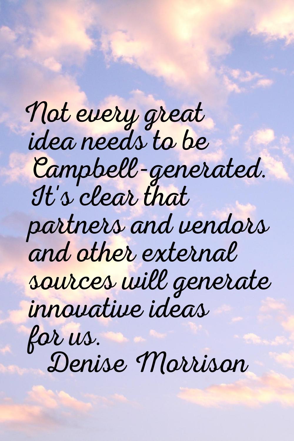 Not every great idea needs to be Campbell-generated. It's clear that partners and vendors and other