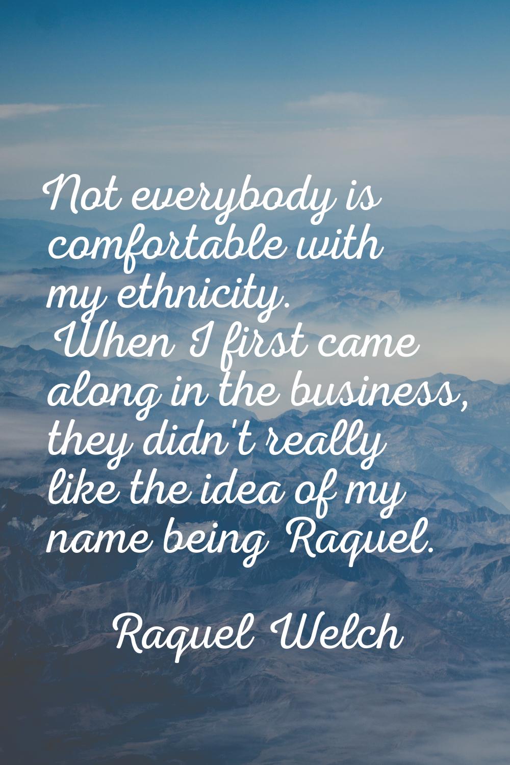 Not everybody is comfortable with my ethnicity. When I first came along in the business, they didn'