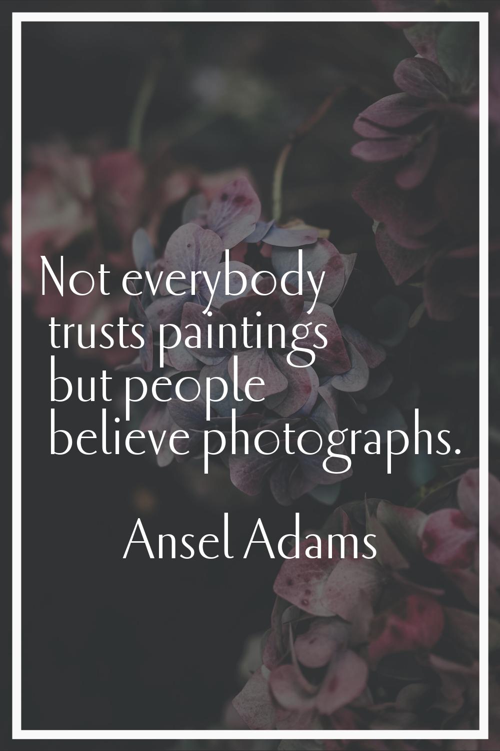Not everybody trusts paintings but people believe photographs.