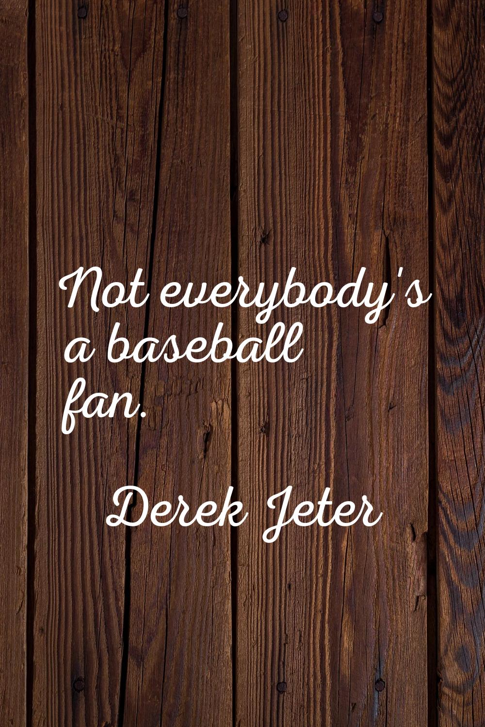 Not everybody's a baseball fan.