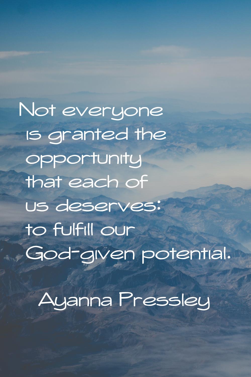 Not everyone is granted the opportunity that each of us deserves: to fulfill our God-given potentia
