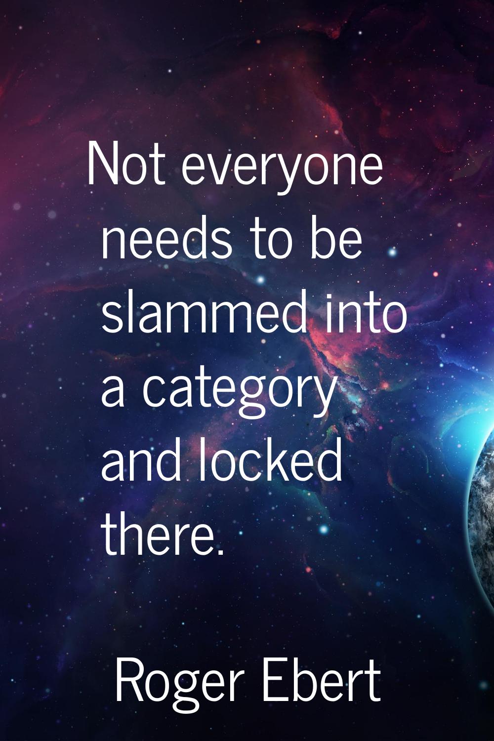 Not everyone needs to be slammed into a category and locked there.