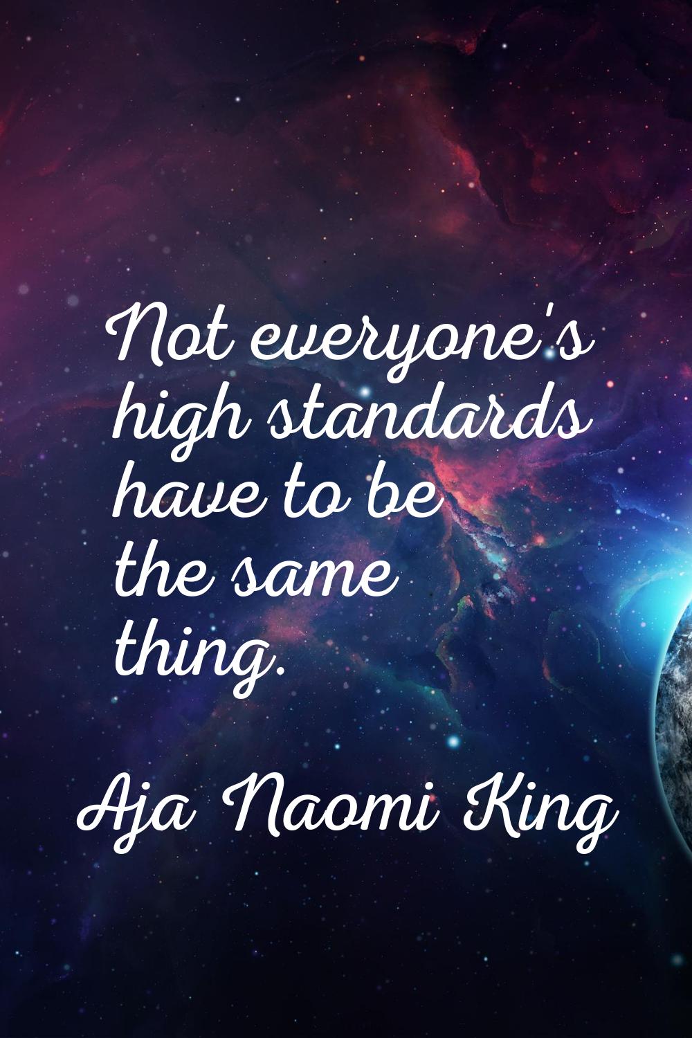 Not everyone's high standards have to be the same thing.