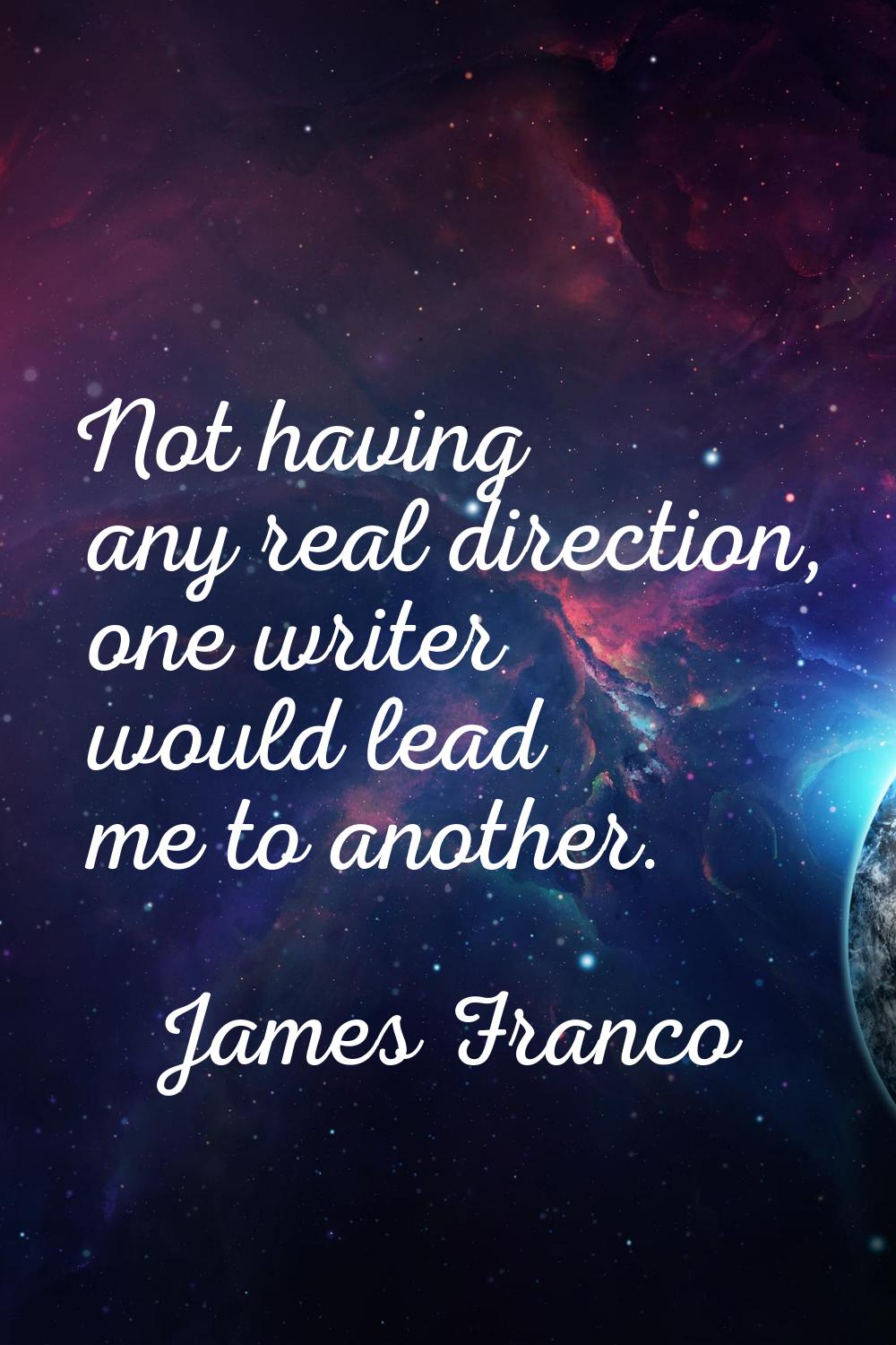 Not having any real direction, one writer would lead me to another.