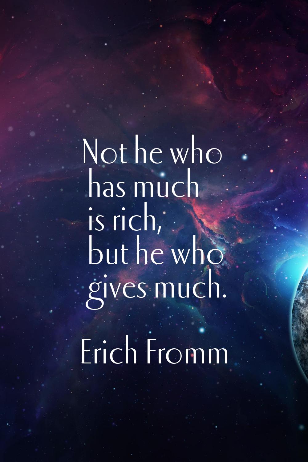 Not he who has much is rich, but he who gives much.